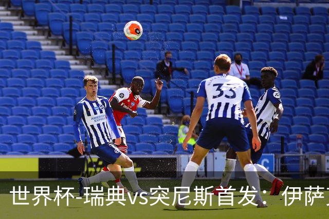 世界杯-瑞典vs突尼斯首发：伊萨克、约克雷斯首秀，汉尼拔出战
